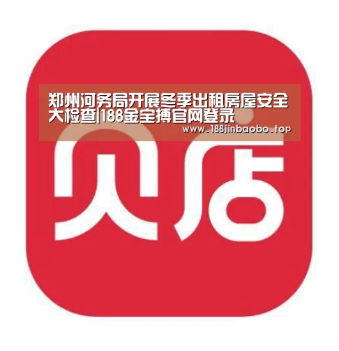 郑州河务局开展冬季出租房屋安全大检查|188金宝搏官网登录(图1) 188金宝搏官网登录