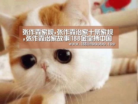 张作霖家规,张作霖治家十条家规,张作霖治家故事|188金宝搏中国版(图2) 188金宝搏中国版