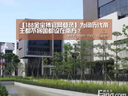 【188金宝搏官网登录】为何历代帝王都不将国都设在南方?(图2) 188金宝搏中国版