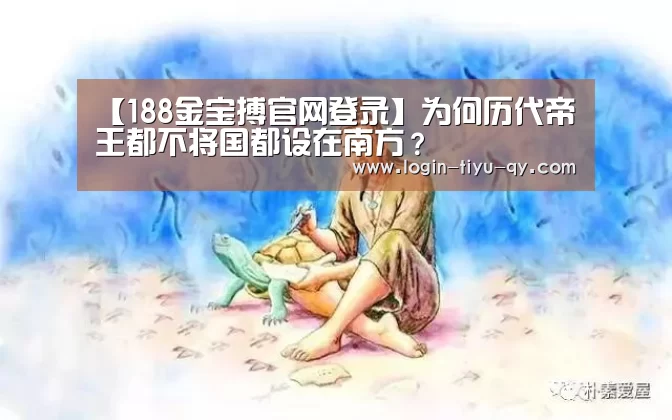 【188金宝搏官网登录】为何历代帝王都不将国都设在南方?(图3) 188金宝搏官网登录