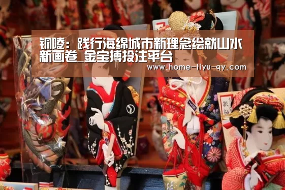 铜陵:践行海绵城市新理念绘就山水新画卷_金宝搏投注平台(图3) 188金宝搏中国版